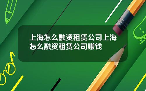 上海怎么融资租赁公司上海怎么融资租赁公司赚钱