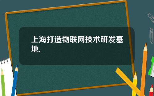 上海打造物联网技术研发基地.