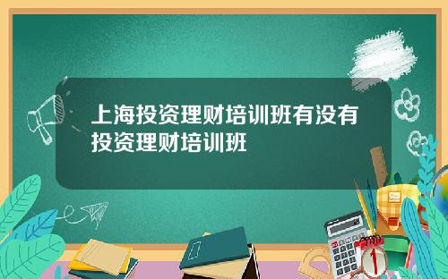 上海投资理财培训班有没有投资理财培训班