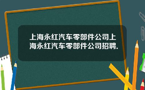 上海永红汽车零部件公司上海永红汽车零部件公司招聘.