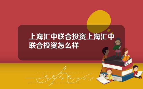 上海汇中联合投资上海汇中联合投资怎么样