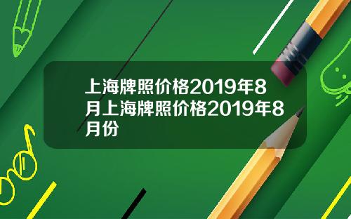 上海牌照价格2019年8月上海牌照价格2019年8月份