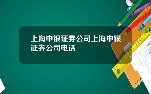 上海申银证券公司上海申银证券公司电话