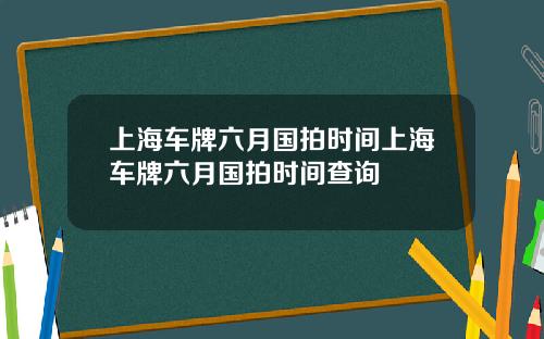 上海车牌六月国拍时间上海车牌六月国拍时间查询