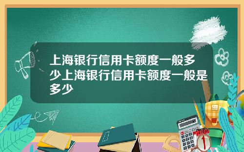 上海银行信用卡额度一般多少上海银行信用卡额度一般是多少