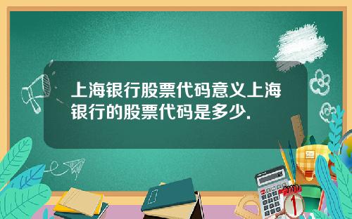 上海银行股票代码意义上海银行的股票代码是多少.