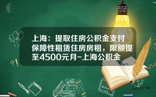 上海：提取住房公积金支付保障性租赁住房房租，限额提至4500元月-上海公积金可贷多少钱