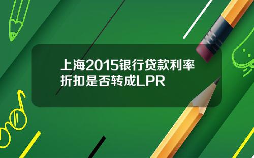 上海2015银行贷款利率折扣是否转成LPR