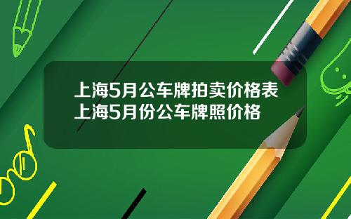 上海5月公车牌拍卖价格表上海5月份公车牌照价格