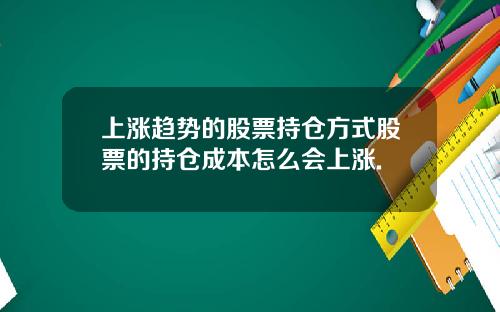 上涨趋势的股票持仓方式股票的持仓成本怎么会上涨.