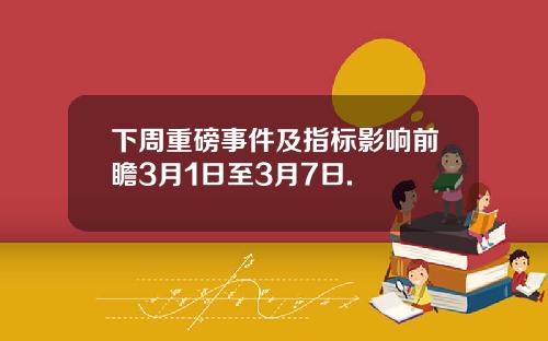 下周重磅事件及指标影响前瞻3月1日至3月7日.