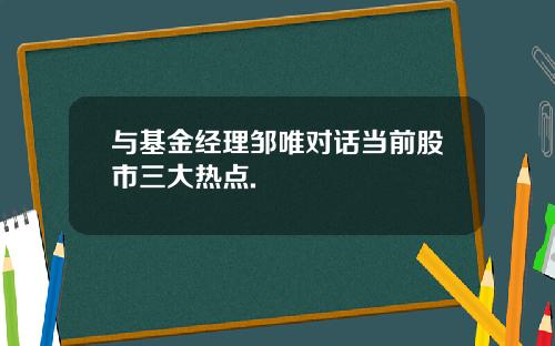 与基金经理邹唯对话当前股市三大热点.