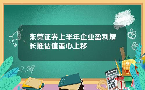 东莞证券上半年企业盈利增长推估值重心上移