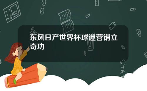 东风日产世界杯球迷营销立奇功