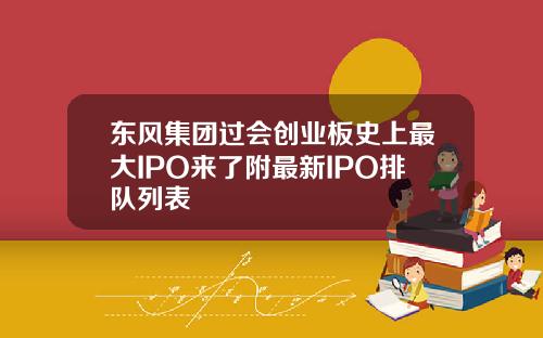 东风集团过会创业板史上最大IPO来了附最新IPO排队列表