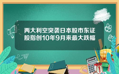 两大利空突袭日本股市东证股指创10年9月来最大跌幅