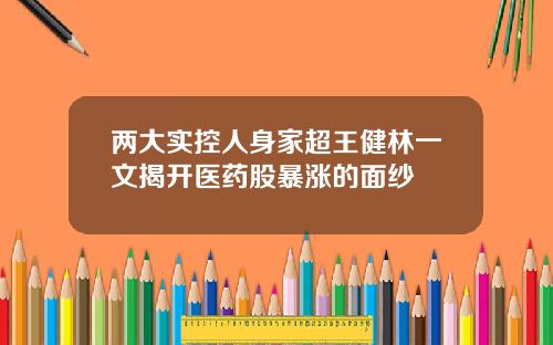 两大实控人身家超王健林一文揭开医药股暴涨的面纱