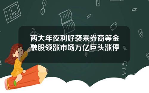 两大年夜利好袭来券商等金融股领涨市场万亿巨头涨停