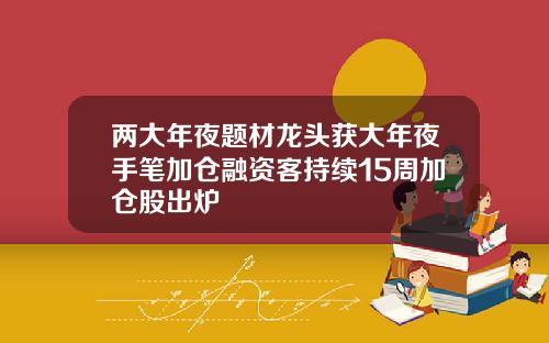 两大年夜题材龙头获大年夜手笔加仓融资客持续15周加仓股出炉