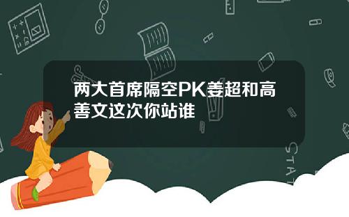 两大首席隔空PK姜超和高善文这次你站谁