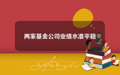 两家基金公司业绩水准平稳