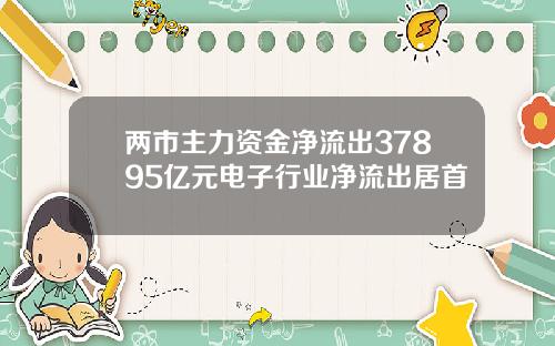 两市主力资金净流出37895亿元电子行业净流出居首