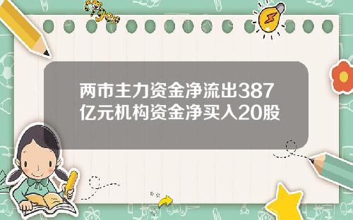 两市主力资金净流出387亿元机构资金净买入20股