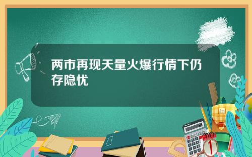 两市再现天量火爆行情下仍存隐忧