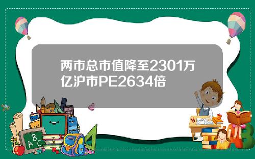 两市总市值降至2301万亿沪市PE2634倍