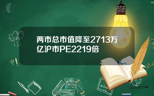 两市总市值降至2713万亿沪市PE2219倍