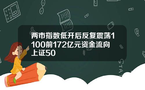 两市指数低开后反复震荡1100前172亿元资金流向上证50