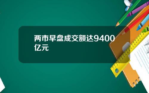 两市早盘成交额达9400亿元