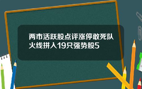 两市活跃股点评涨停敢死队火线拼入19只强势股5