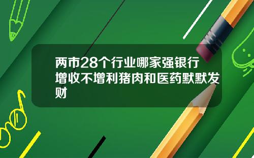 两市28个行业哪家强银行增收不增利猪肉和医药默默发财