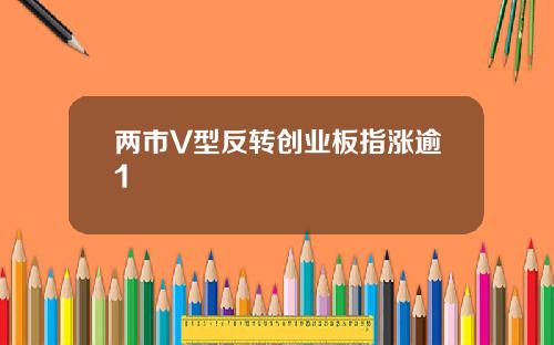 两市V型反转创业板指涨逾1