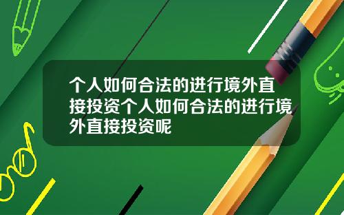 个人如何合法的进行境外直接投资个人如何合法的进行境外直接投资呢