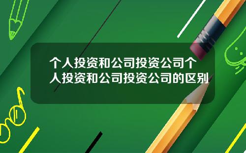 个人投资和公司投资公司个人投资和公司投资公司的区别