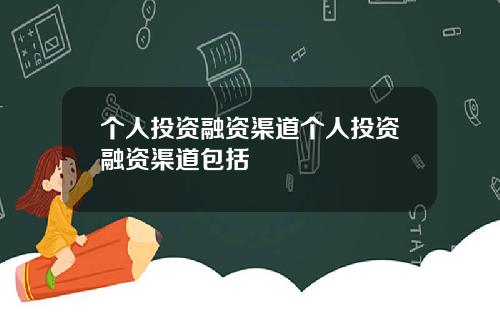 个人投资融资渠道个人投资融资渠道包括