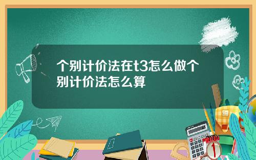 个别计价法在t3怎么做个别计价法怎么算