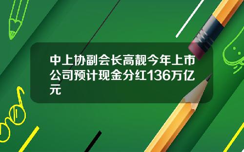 中上协副会长高靓今年上市公司预计现金分红136万亿元