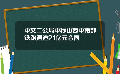 中交二公局中标山西中南部铁路通道21亿元合同