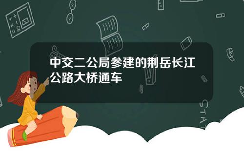 中交二公局参建的荆岳长江公路大桥通车