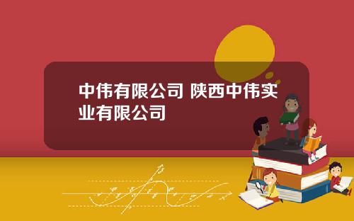 中伟有限公司 陕西中伟实业有限公司