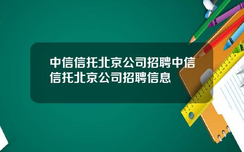 中信信托北京公司招聘中信信托北京公司招聘信息