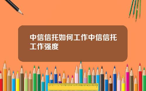 中信信托如何工作中信信托工作强度