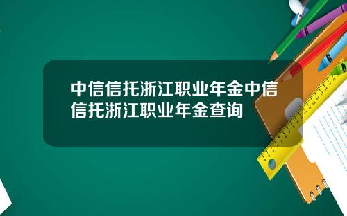 中信信托浙江职业年金中信信托浙江职业年金查询