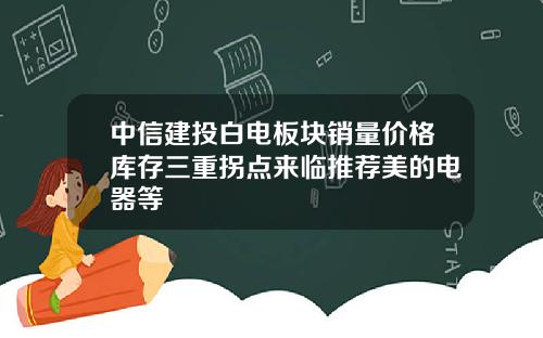 中信建投白电板块销量价格库存三重拐点来临推荐美的电器等