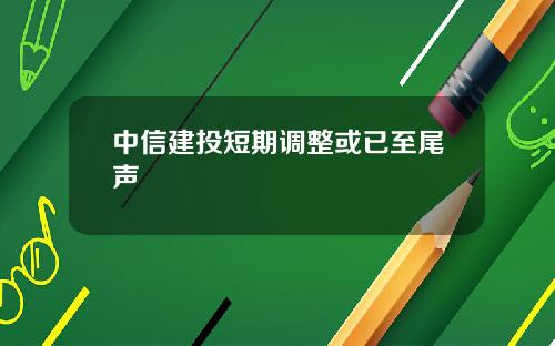 中信建投短期调整或已至尾声