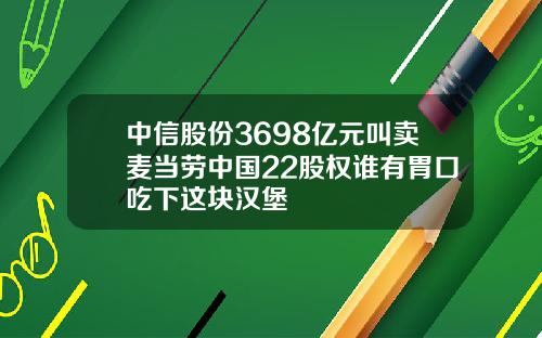 中信股份3698亿元叫卖麦当劳中国22股权谁有胃口吃下这块汉堡