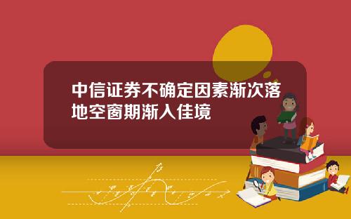 中信证券不确定因素渐次落地空窗期渐入佳境